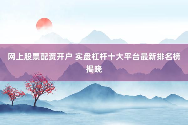 网上股票配资开户 实盘杠杆十大平台最新排名榜揭晓