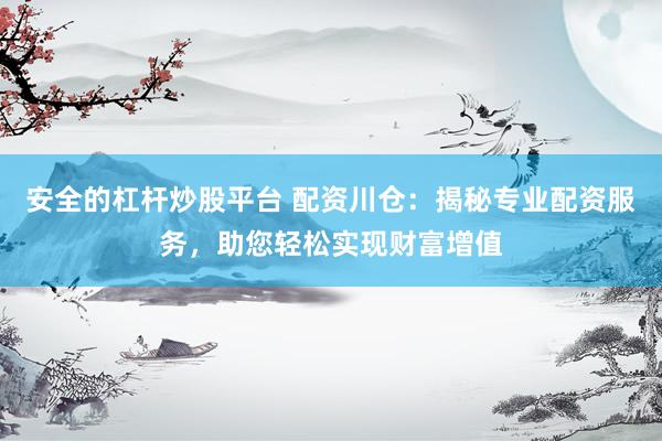 安全的杠杆炒股平台 配资川仓：揭秘专业配资服务，助您轻松实现财富增值
