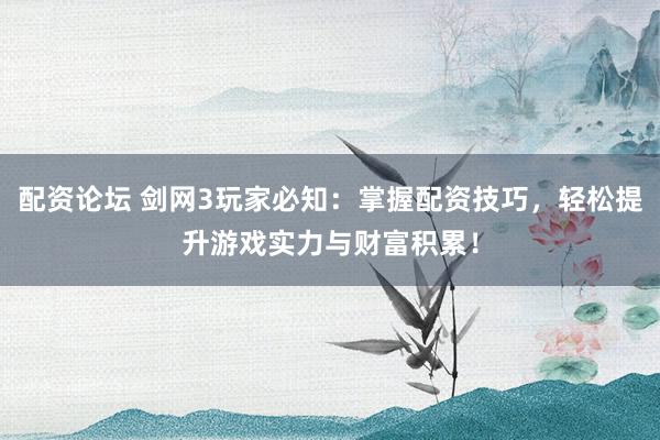 配资论坛 剑网3玩家必知：掌握配资技巧，轻松提升游戏实力与财富积累！
