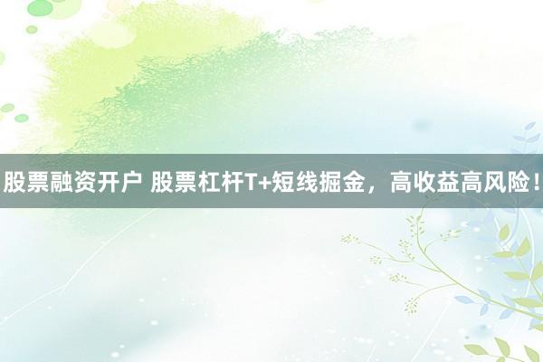 股票融资开户 股票杠杆T+短线掘金，高收益高风险！
