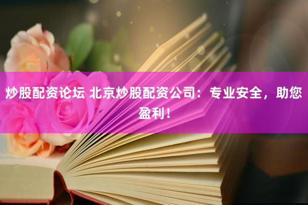 炒股配资论坛 北京炒股配资公司：专业安全，助您盈利！