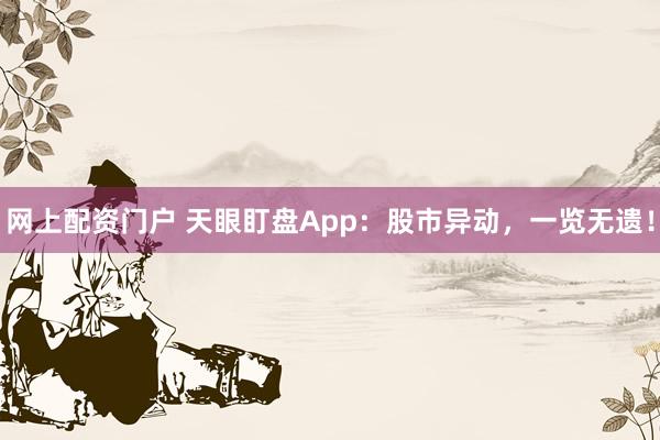 网上配资门户 天眼盯盘App：股市异动，一览无遗！