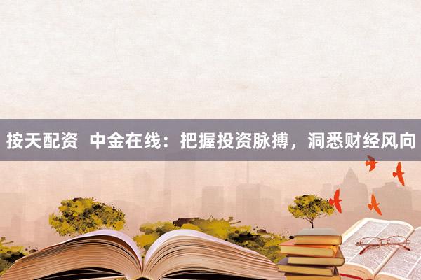按天配资  中金在线：把握投资脉搏，洞悉财经风向