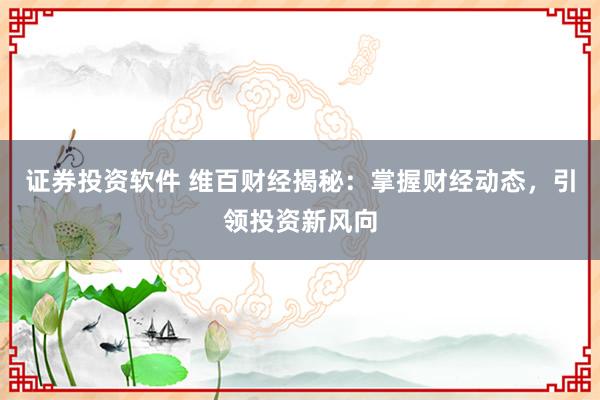 证券投资软件 维百财经揭秘：掌握财经动态，引领投资新风向