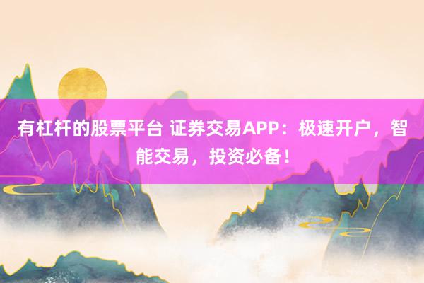 有杠杆的股票平台 证券交易APP：极速开户，智能交易，投资必备！