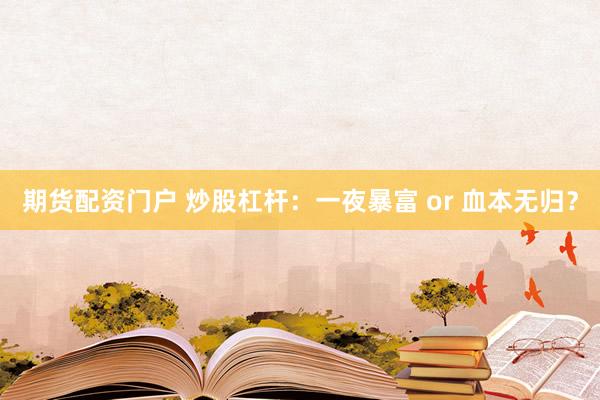 期货配资门户 炒股杠杆：一夜暴富 or 血本无归？