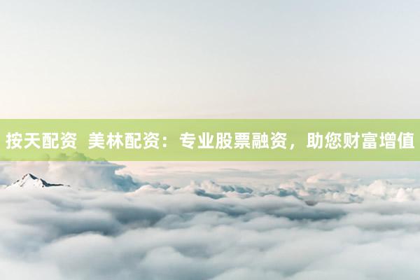 按天配资  美林配资：专业股票融资，助您财富增值