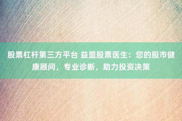 股票杠杆第三方平台 益盟股票医生：您的股市健康顾问，专业诊断，助力投资决策