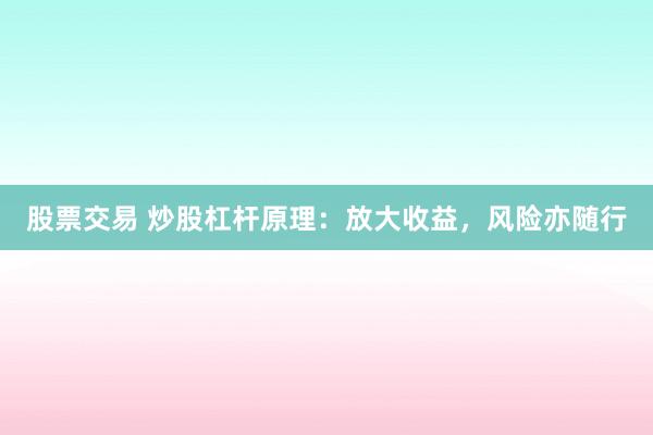 股票交易 炒股杠杆原理：放大收益，风险亦随行