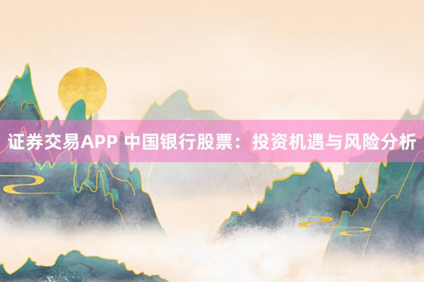 证券交易APP 中国银行股票：投资机遇与风险分析