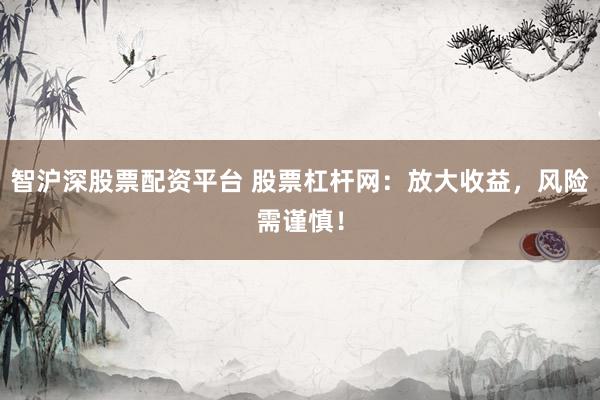 智沪深股票配资平台 股票杠杆网：放大收益，风险需谨慎！