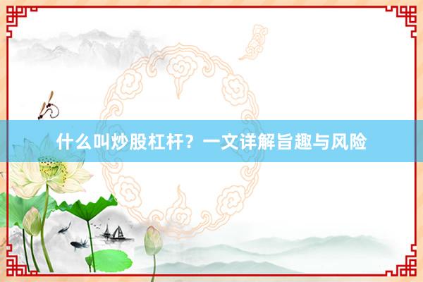 什么叫炒股杠杆？一文详解旨趣与风险