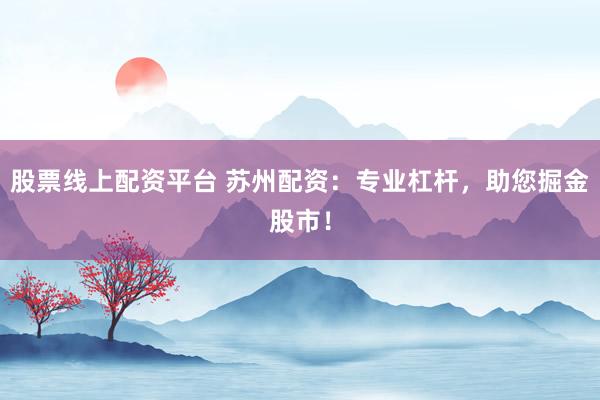 股票线上配资平台 苏州配资：专业杠杆，助您掘金股市！