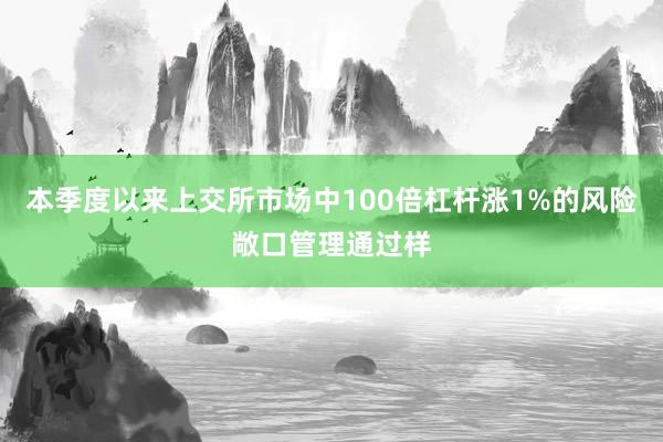 本季度以来上交所市场中100倍杠杆涨1%的风险敞口管理通过样