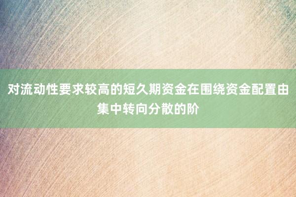 对流动性要求较高的短久期资金在围绕资金配置由集中转向分散的阶