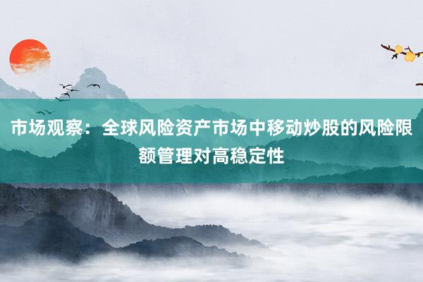 市场观察：全球风险资产市场中移动炒股的风险限额管理对高稳定性
