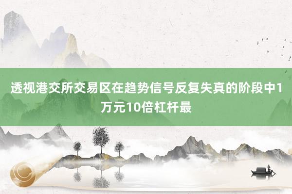 透视港交所交易区在趋势信号反复失真的阶段中1万元10倍杠杆最