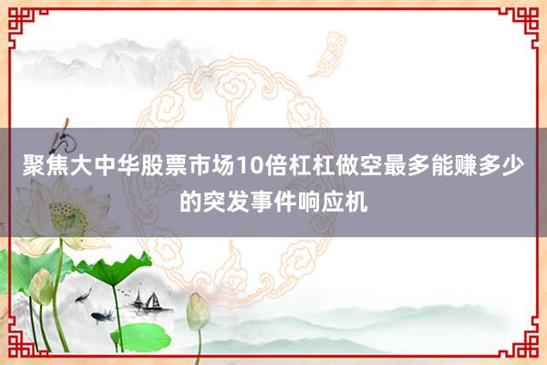 聚焦大中华股票市场10倍杠杠做空最多能赚多少的突发事件响应机