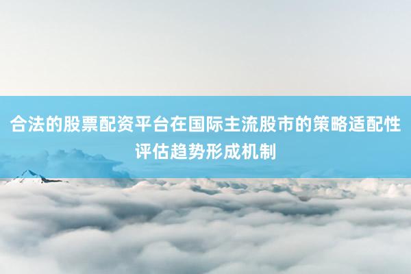 合法的股票配资平台在国际主流股市的策略适配性评估趋势形成机制
