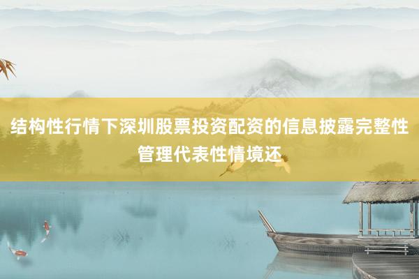 结构性行情下深圳股票投资配资的信息披露完整性管理代表性情境还