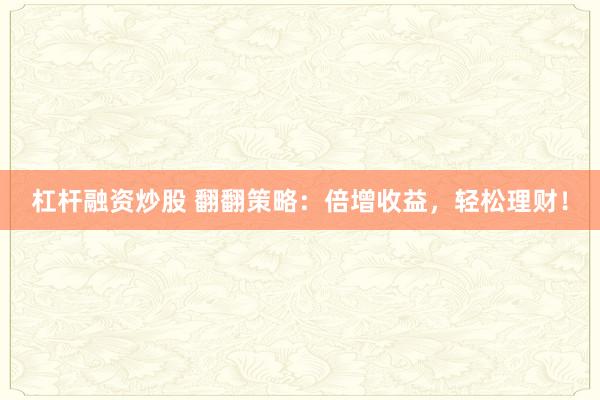 杠杆融资炒股 翻翻策略：倍增收益，轻松理财！