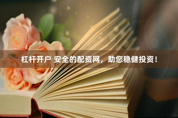 杠杆开户 安全的配资网，助您稳健投资！