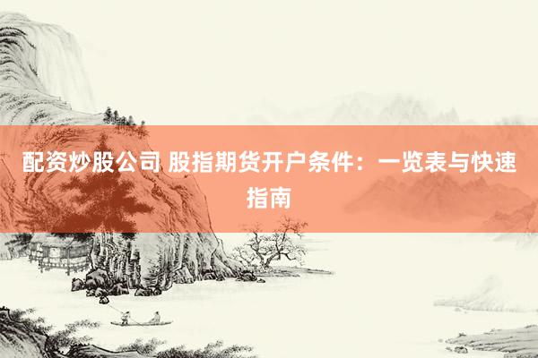 配资炒股公司 股指期货开户条件：一览表与快速指南