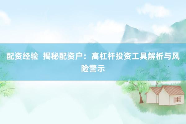 配资经验  揭秘配资户：高杠杆投资工具解析与风险警示