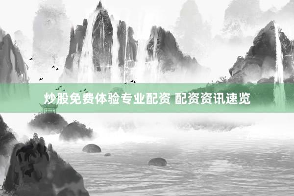 炒股免费体验专业配资 配资资讯速览