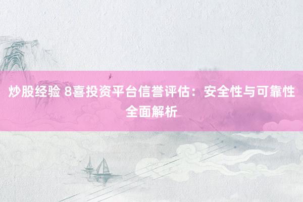 炒股经验 8喜投资平台信誉评估：安全性与可靠性全面解析