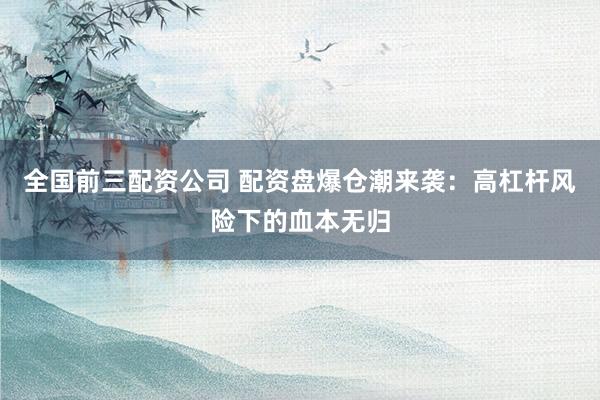 全国前三配资公司 配资盘爆仓潮来袭：高杠杆风险下的血本无归