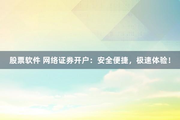 股票软件 网络证券开户：安全便捷，极速体验！
