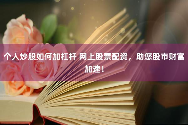 个人炒股如何加杠杆 网上股票配资，助您股市财富加速！
