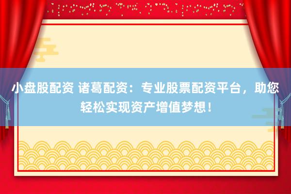 小盘股配资 诸葛配资：专业股票配资平台，助您轻松实现资产增值梦想！