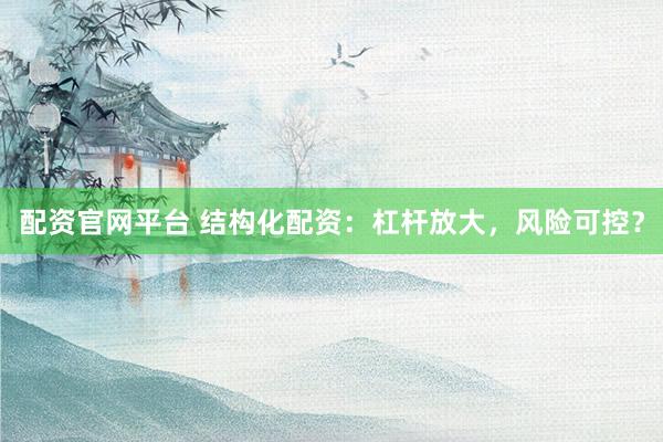 配资官网平台 结构化配资：杠杆放大，风险可控？