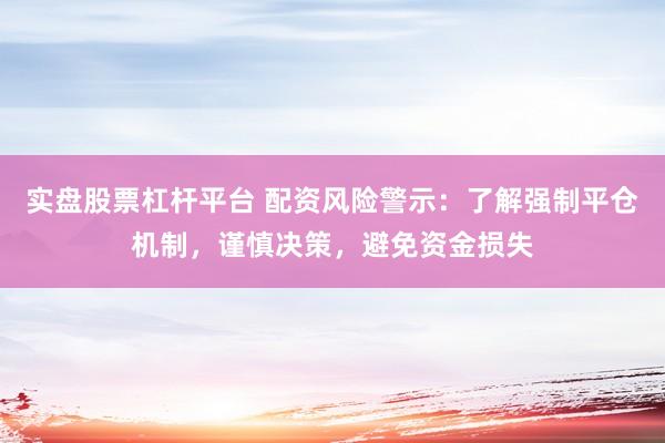 实盘股票杠杆平台 配资风险警示：了解强制平仓机制，谨慎决策，避免资金损失