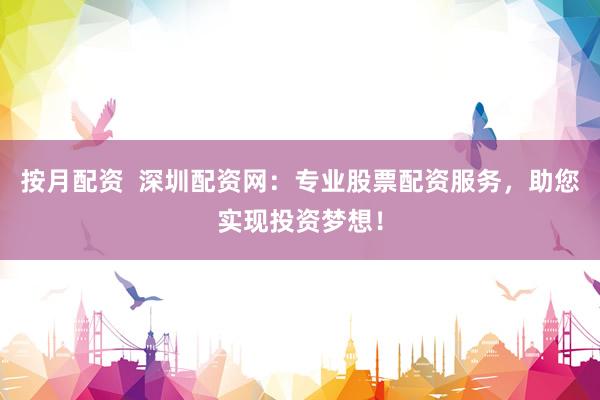 按月配资  深圳配资网：专业股票配资服务，助您实现投资梦想！