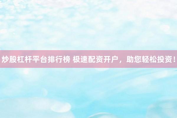 炒股杠杆平台排行榜 极速配资开户，助您轻松投资！