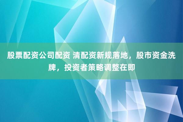 股票配资公司配资 清配资新规落地，股市资金洗牌，投资者策略调整在即