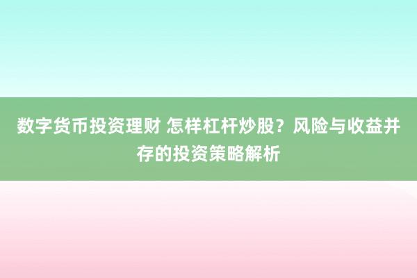数字货币投资理财 怎样杠杆炒股？风险与收益并存的投资策略解析