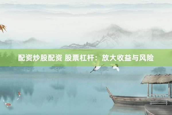 配资炒股配资 股票杠杆：放大收益与风险