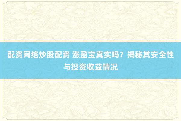 配资网络炒股配资 涨盈宝真实吗？揭秘其安全性与投资收益情况